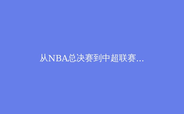 从NBA总决赛到中超联赛：体育商业化的双城记与未来路径探析 - 4