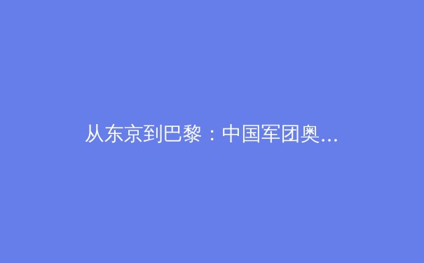 从东京到巴黎：中国军团奥运周期背后的科技突破与训练革命 - 2