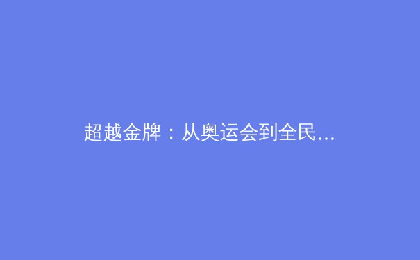 超越金牌：从奥运会到全民健身，中国体育战略的深刻转向与价值重构 - 4